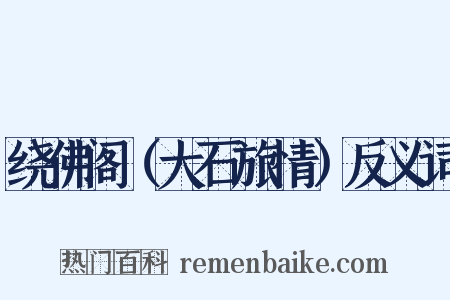 绕佛阁（大石旅情）反义词是什么意思的图片